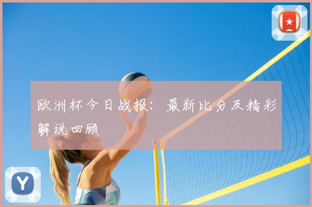欧洲杯今日战报:最新比分及精彩解说回顾