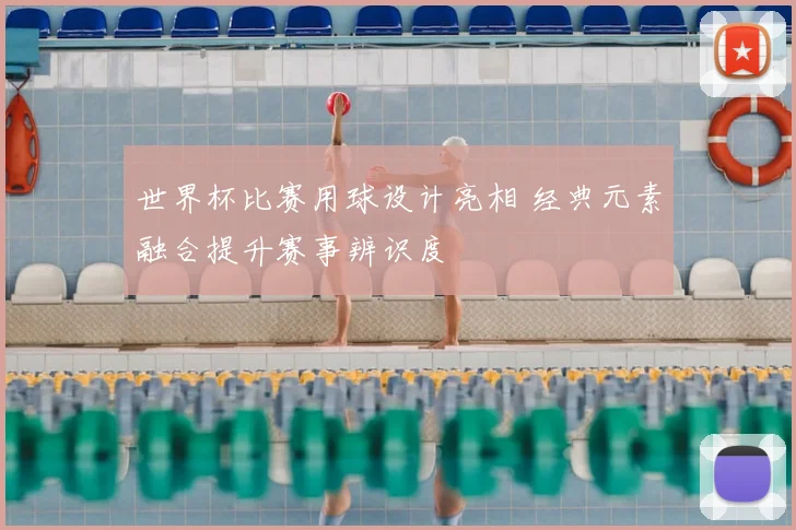 世界杯比赛用球设计亮相 经典元素融合提升赛事辨识度