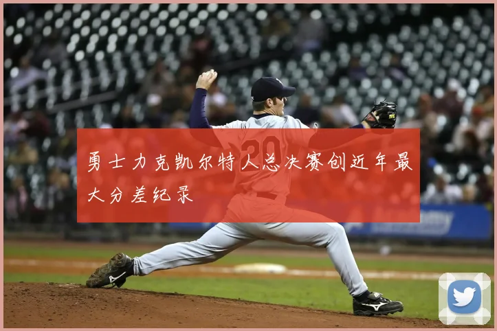 勇士力克凯尔特人总决赛创近年最大分差纪录