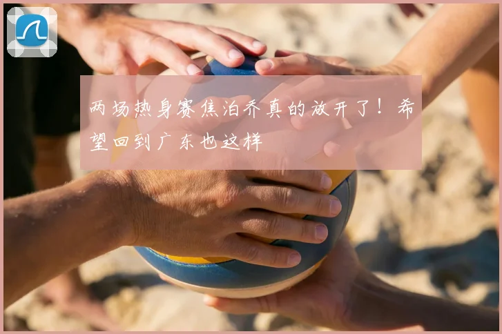两场热身赛焦泊乔真的放开了!希望回到广东也这样