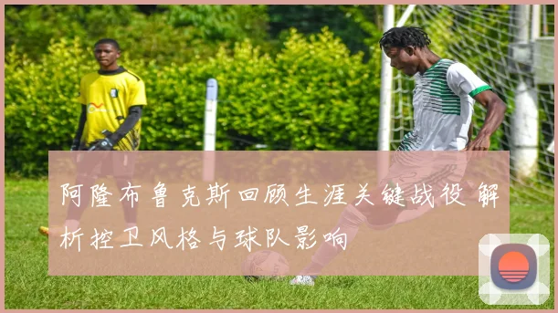 阿隆布鲁克斯回顾生涯关键战役 解析控卫风格与球队影响
