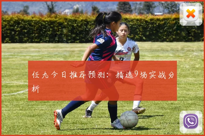 任九今日推荐预测：精选9场实战分析