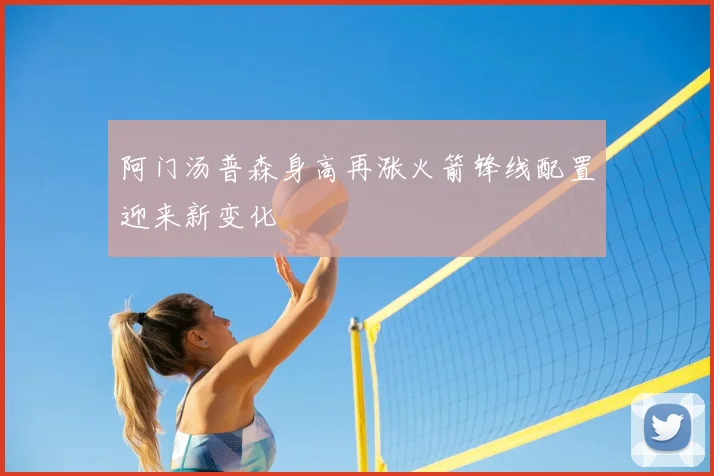 阿门汤普森身高再涨火箭锋线配置迎来新变化