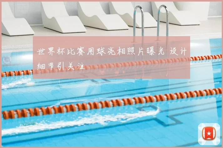 世界杯比赛用球亮相照片曝光 设计细节引关注