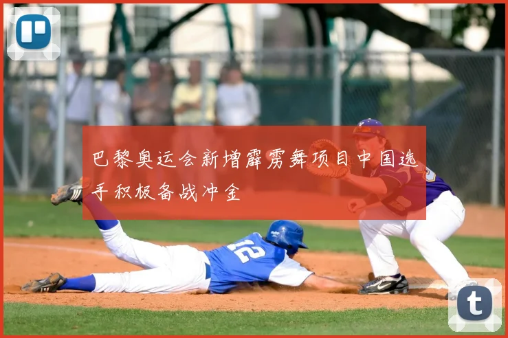 巴黎奥运会新增霹雳舞项目中国选手积极备战冲金