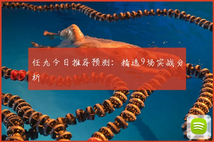 任九今日推荐预测：精选9场实战分析