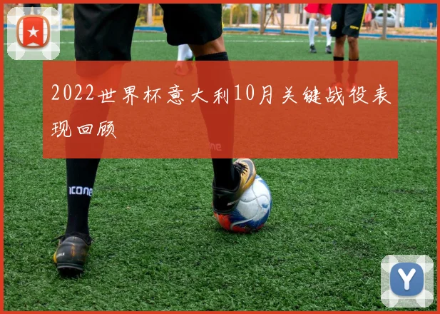 2022世界杯意大利10月关键战役表现回顾