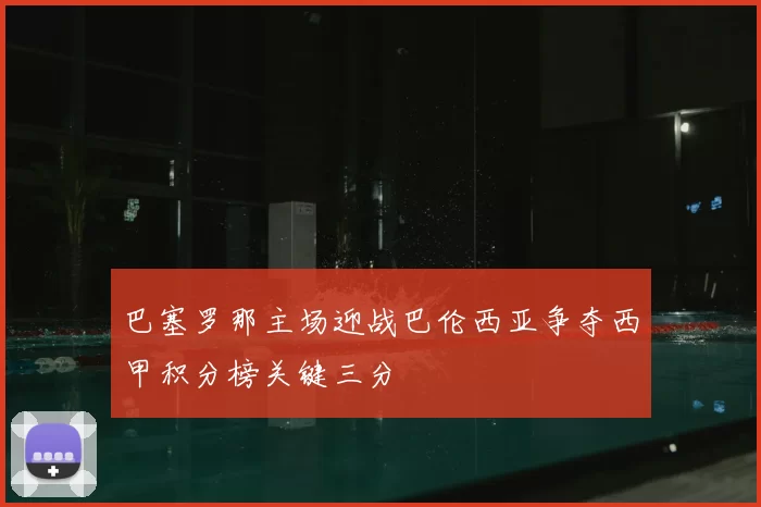 巴塞罗那主场迎战巴伦西亚争夺西甲积分榜关键三分
