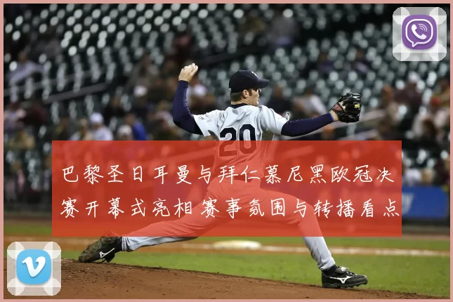 巴黎圣日耳曼与拜仁慕尼黑欧冠决赛开幕式亮相 赛事氛围与转播看点同步呈现
