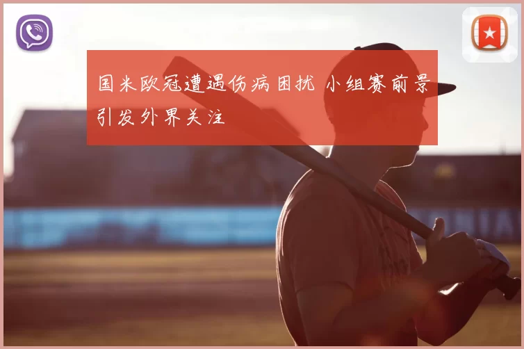 国米欧冠遭遇伤病困扰 小组赛前景引发外界关注