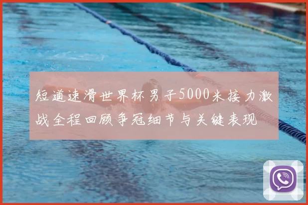 短道速滑世界杯男子5000米接力激战全程回顾争冠细节与关键表现