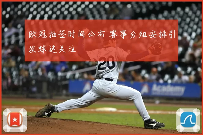 欧冠抽签时间公布 赛事分组安排引发球迷关注