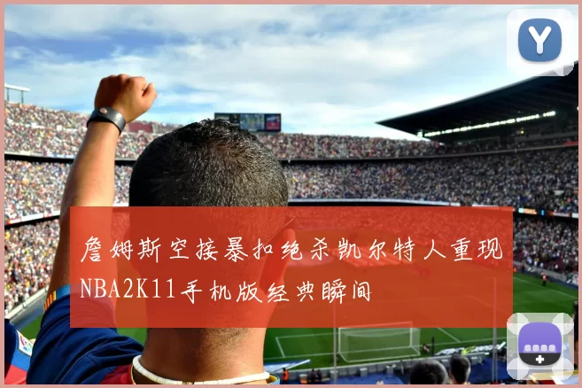 詹姆斯空接暴扣绝杀凯尔特人重现NBA2K11手机版经典瞬间