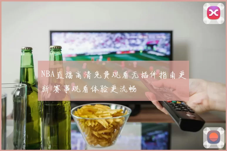 NBA直播高清免费观看无插件指南更新 赛事观看体验更流畅