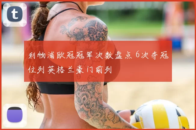 利物浦欧冠冠军次数盘点 6次夺冠位列英格兰豪门前列