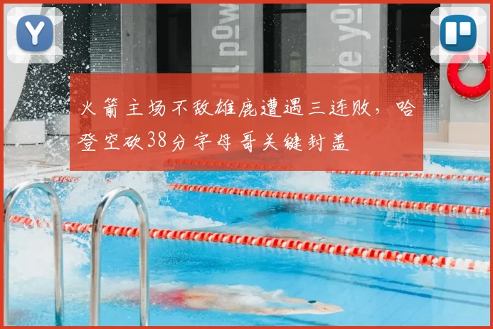 火箭主场不敌雄鹿遭遇三连败，哈登空砍38分字母哥关键封盖