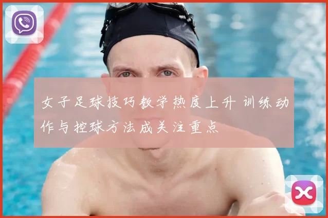 女子足球技巧教学热度上升 训练动作与控球方法成关注重点