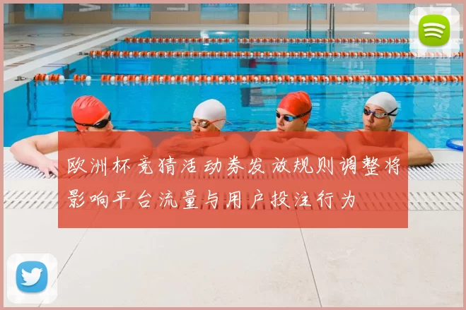 欧洲杯竞猜活动券发放规则调整将影响平台流量与用户投注行为