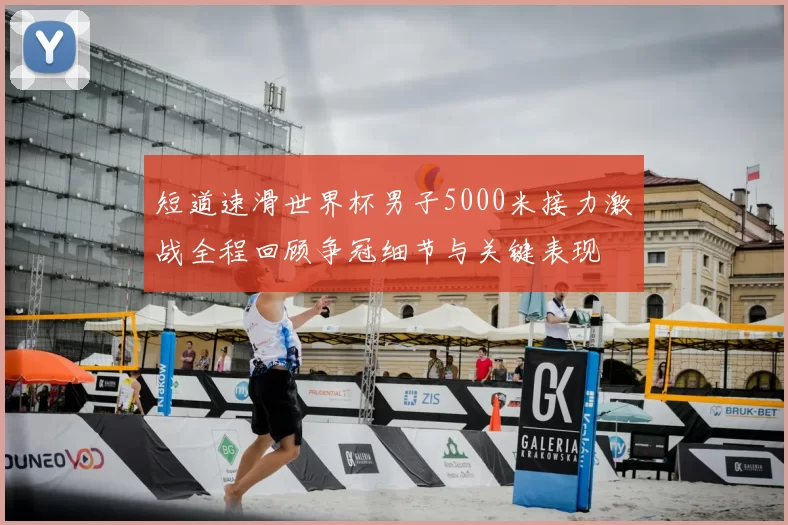 短道速滑世界杯男子5000米接力激战全程回顾争冠细节与关键表现