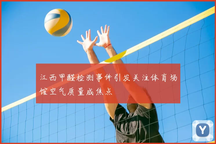 江西甲醛检测事件引发关注体育场馆空气质量成焦点