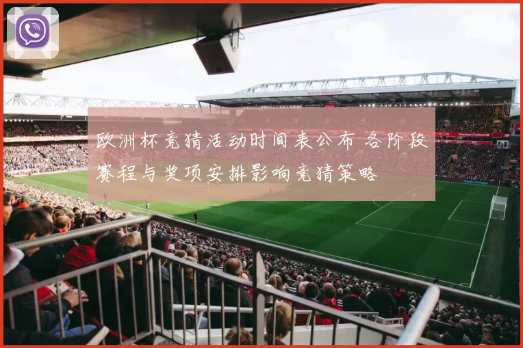 欧洲杯竞猜活动时间表公布 各阶段赛程与奖项安排影响竞猜策略