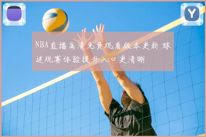 NBA直播高清免费观看版本更新 球迷观赛体验提升入口更清晰