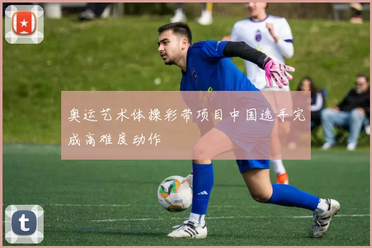 奥运艺术体操彩带项目中国选手完成高难度动作