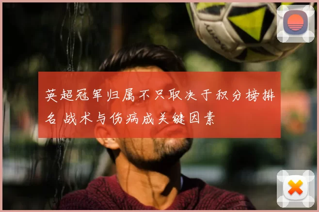 英超冠军归属不只取决于积分榜排名 战术与伤病成关键因素