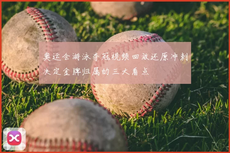 奥运会游泳夺冠视频回放还原冲刺决定金牌归属的三大看点