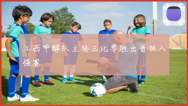 江西甲醇队主场三比零胜出晋级八强赛