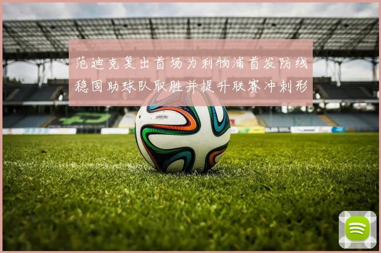 范迪克复出首场为利物浦首发防线稳固助球队取胜并提升联赛冲刺形势