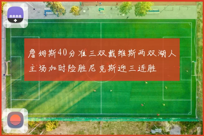 詹姆斯40分准三双戴维斯两双湖人主场加时险胜尼克斯迎三连胜