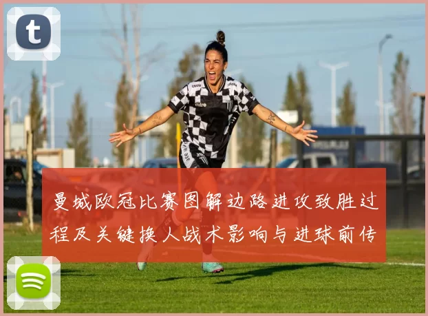 曼城欧冠比赛图解边路进攻致胜过程及关键换人战术影响与进球前传球细节