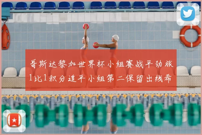 哥斯达黎加世界杯小组赛战平劲旅1比1积分追平小组第二保留出线希望