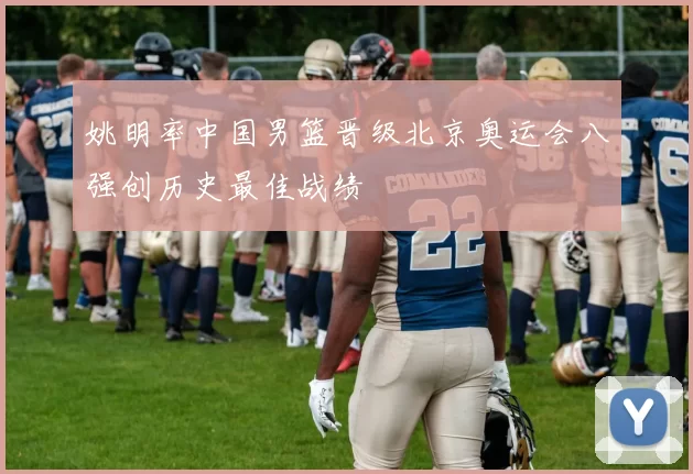 姚明率中国男篮晋级北京奥运会八强创历史最佳战绩