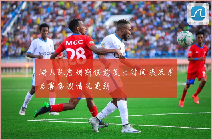 湖人队詹姆斯伤愈复出时间表及季后赛备战情况更新