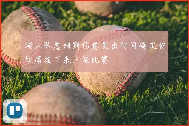 湖人队詹姆斯伤愈复出时间确定将缺席接下来三场比赛