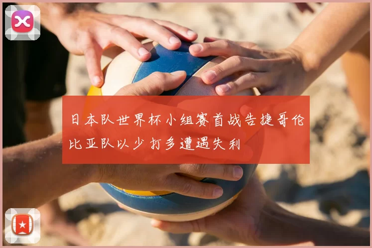 日本队世界杯小组赛首战告捷哥伦比亚队以少打多遭遇失利