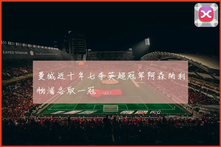 曼城近十年七夺英超冠军阿森纳利物浦各取一冠